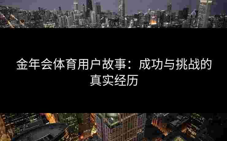 金年会体育用户故事：成功与挑战的真实经历