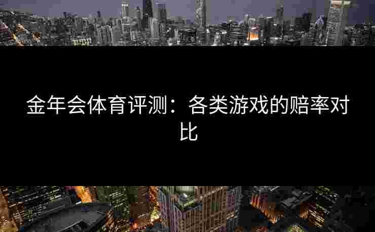 金年会体育评测：各类游戏的赔率对比