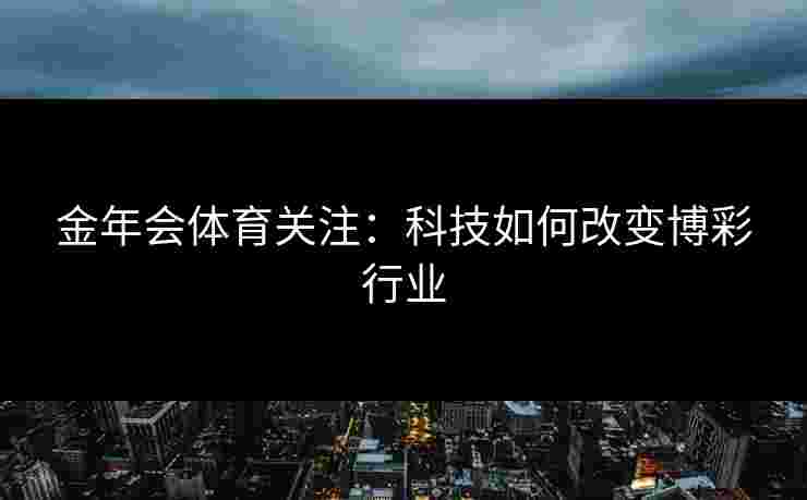金年会体育关注：科技如何改变博彩行业