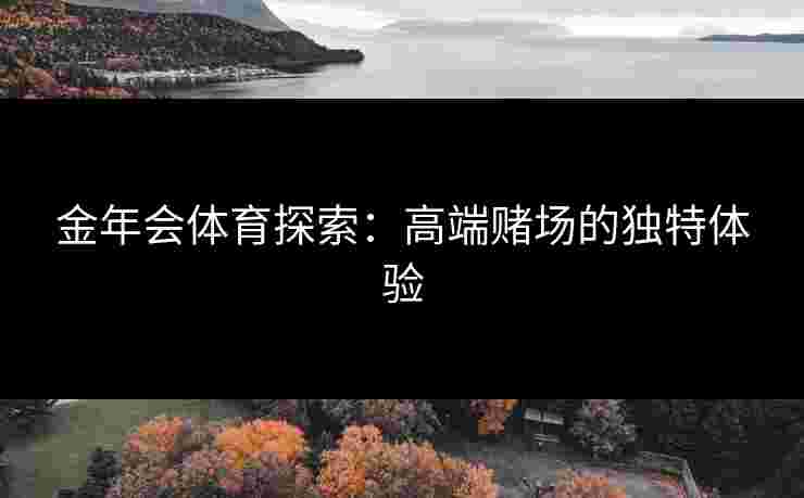 金年会体育探索：高端赌场的独特体验