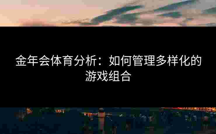 金年会体育分析：如何管理多样化的游戏组合