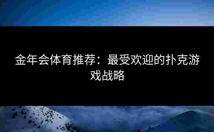 金年会体育推荐：最受欢迎的扑克游戏战略
