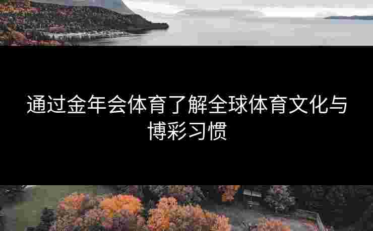 通过金年会体育了解全球体育文化与博彩习惯