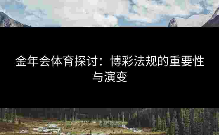 金年会体育探讨：博彩法规的重要性与演变