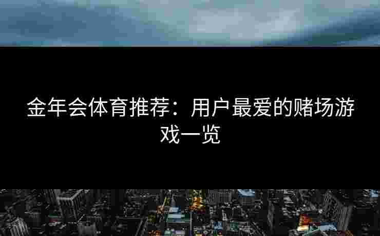 金年会体育推荐：用户最爱的赌场游戏一览