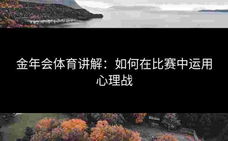 金年会体育讲解：如何在比赛中运用心理战