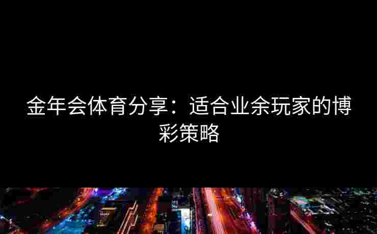 金年会体育分享：适合业余玩家的博彩策略