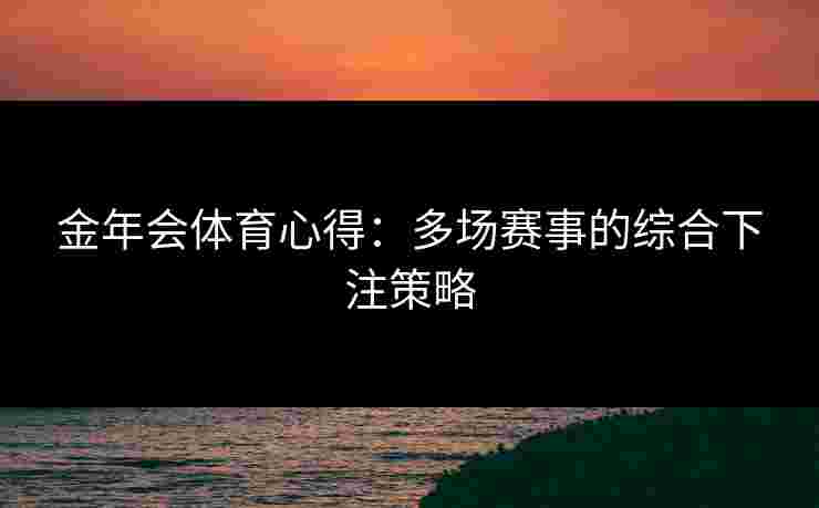 金年会体育心得：多场赛事的综合下注策略