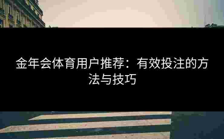 金年会体育用户推荐：有效投注的方法与技巧