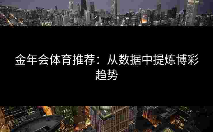 金年会体育推荐：从数据中提炼博彩趋势