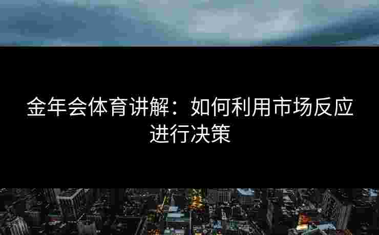金年会体育讲解：如何利用市场反应进行决策
