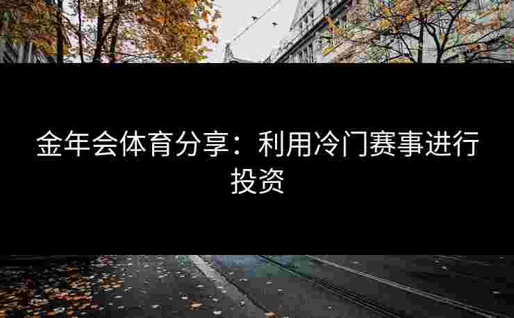金年会体育分享：利用冷门赛事进行投资