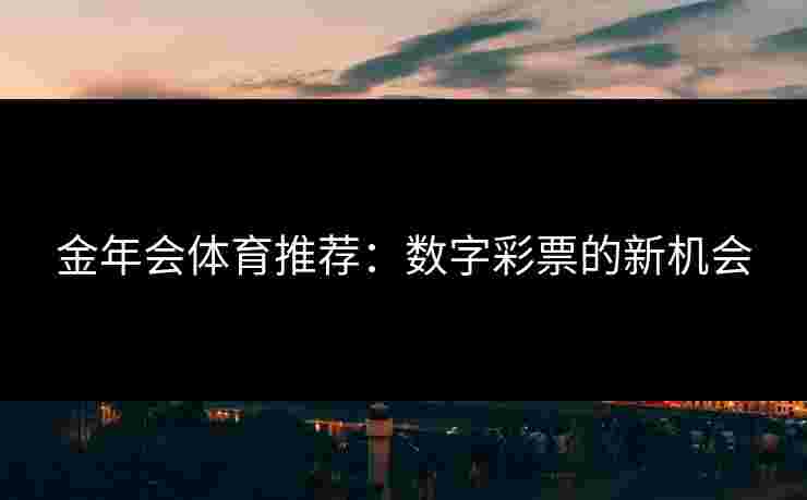金年会体育推荐：数字彩票的新机会