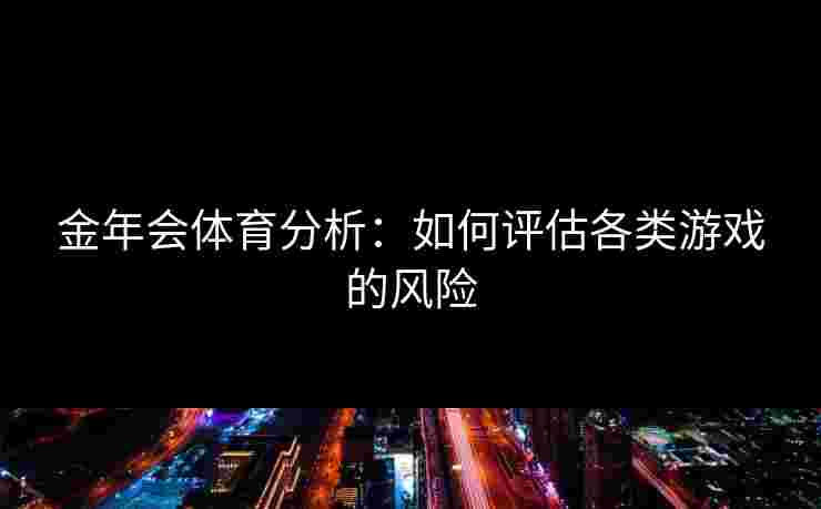 金年会体育分析：如何评估各类游戏的风险