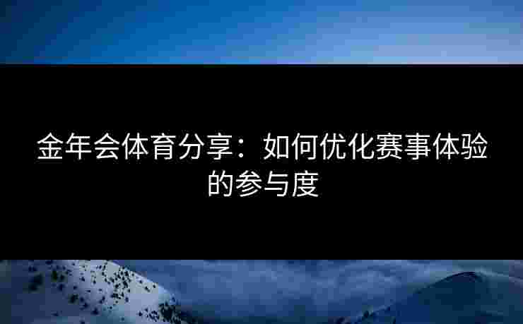 金年会体育分享：如何优化赛事体验的参与度