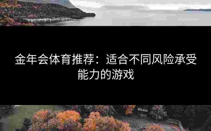 金年会体育推荐：适合不同风险承受能力的游戏