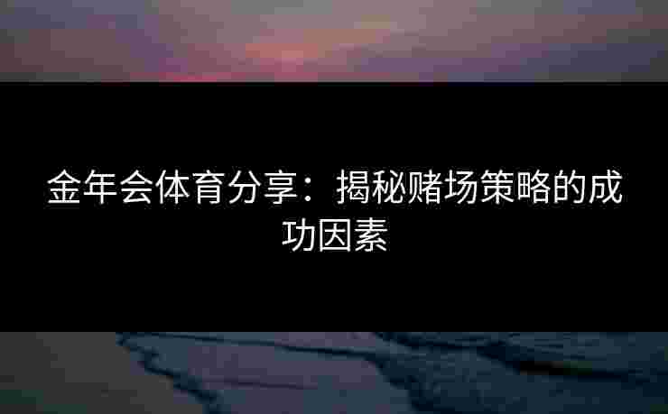 金年会体育分享：揭秘赌场策略的成功因素