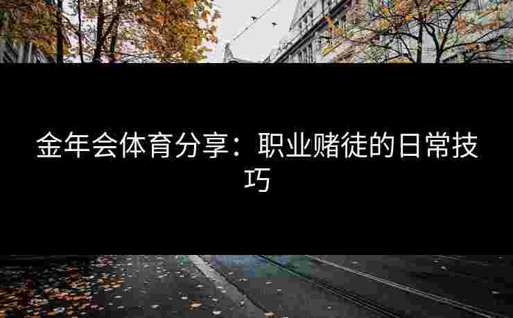 金年会体育分享：职业赌徒的日常技巧