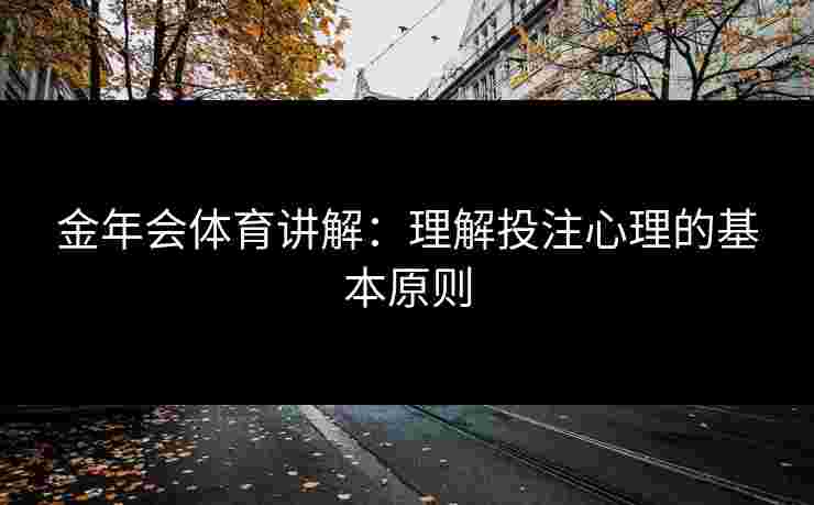 金年会体育讲解：理解投注心理的基本原则