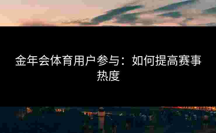 金年会体育用户参与：如何提高赛事热度