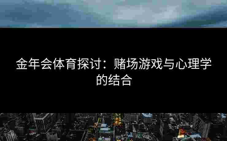 金年会体育探讨：赌场游戏与心理学的结合