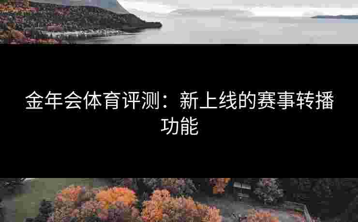 金年会体育评测：新上线的赛事转播功能