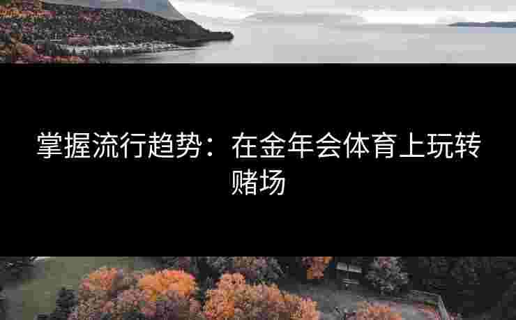掌握流行趋势：在金年会体育上玩转赌场