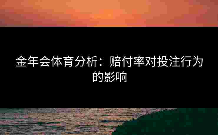 金年会体育分析：赔付率对投注行为的影响