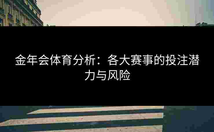 金年会体育分析：各大赛事的投注潜力与风险
