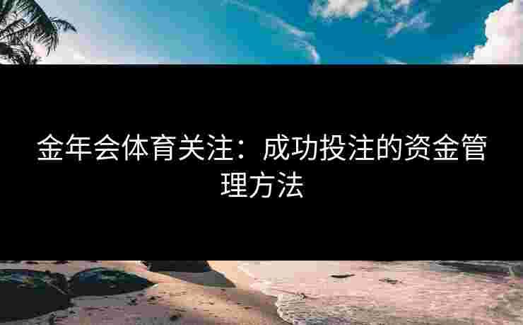 金年会体育关注：成功投注的资金管理方法