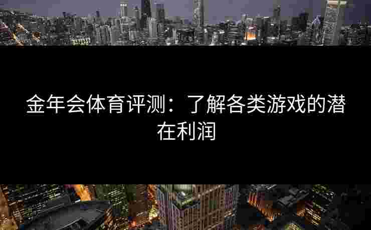 金年会体育评测：了解各类游戏的潜在利润