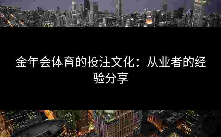金年会体育的投注文化：从业者的经验分享
