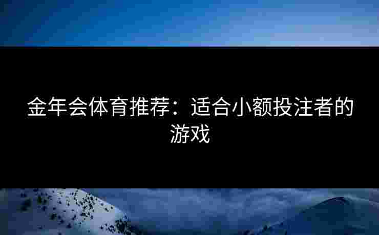 金年会体育推荐：适合小额投注者的游戏