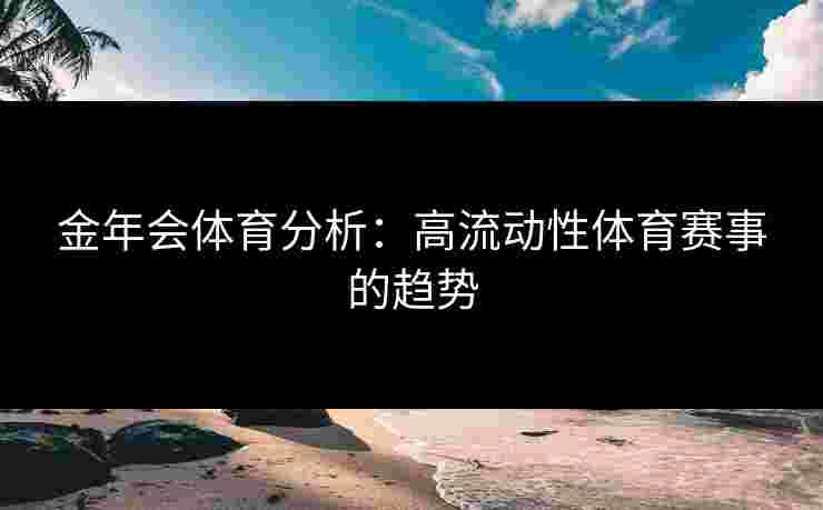 金年会体育分析：高流动性体育赛事的趋势