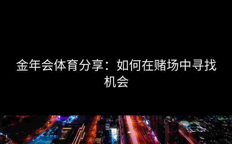 金年会体育分享：如何在赌场中寻找机会