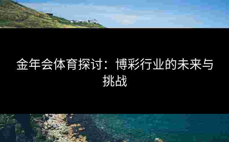 金年会体育探讨：博彩行业的未来与挑战