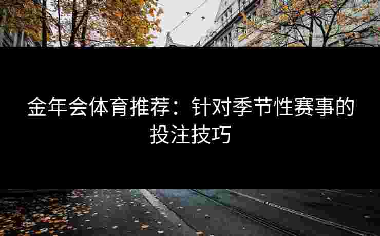 金年会体育推荐：针对季节性赛事的投注技巧