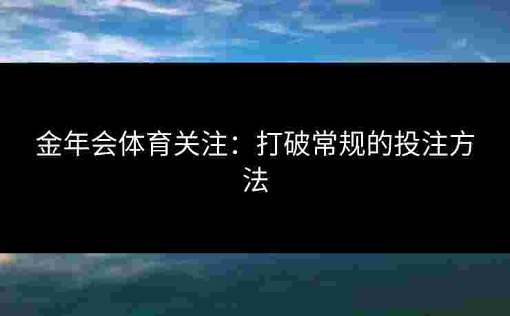 金年会体育关注：打破常规的投注方法