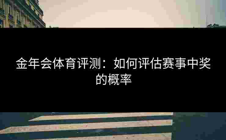 金年会体育评测：如何评估赛事中奖的概率