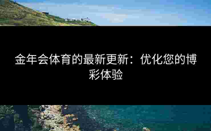 金年会体育的最新更新：优化您的博彩体验