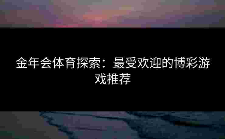 金年会体育探索：最受欢迎的博彩游戏推荐