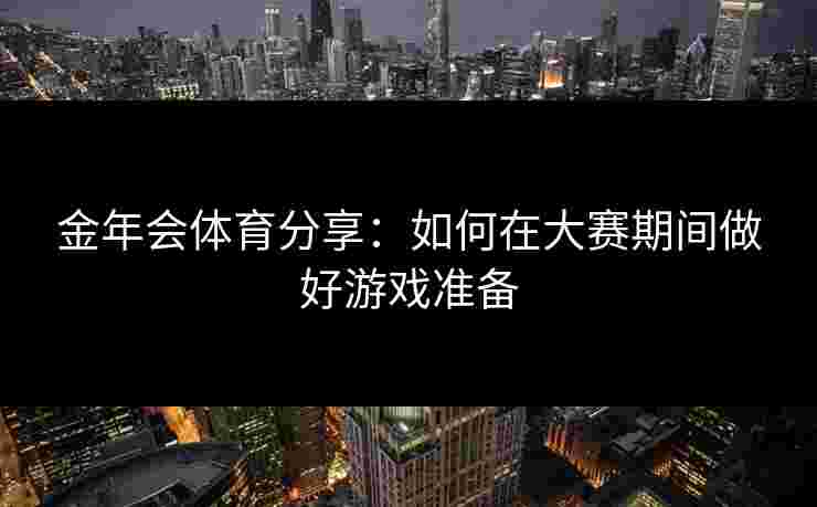 金年会体育分享：如何在大赛期间做好游戏准备