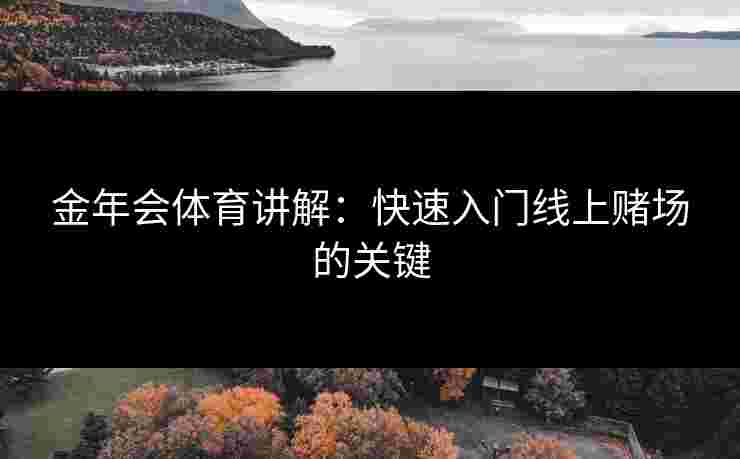 金年会体育讲解：快速入门线上赌场的关键
