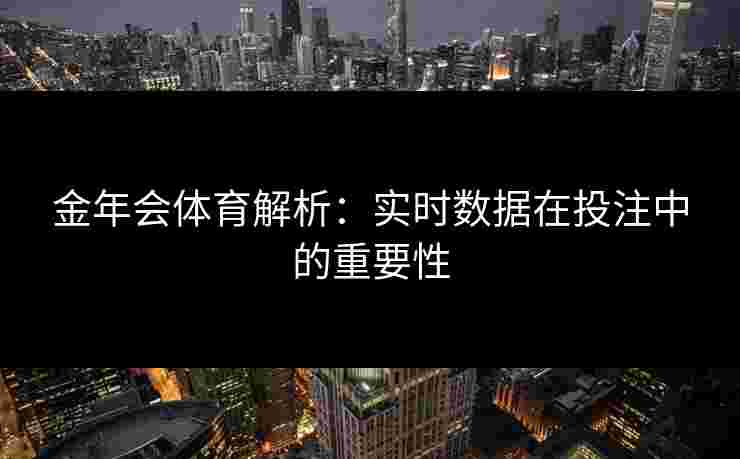 金年会体育解析：实时数据在投注中的重要性