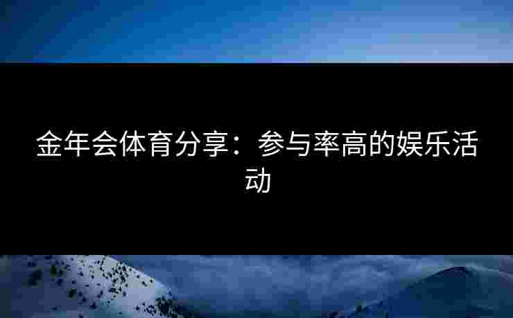 金年会体育分享：参与率高的娱乐活动