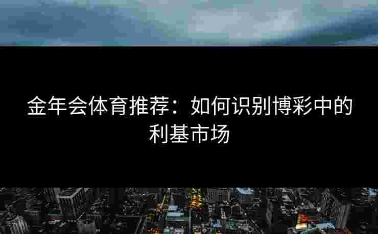 金年会体育推荐：如何识别博彩中的利基市场