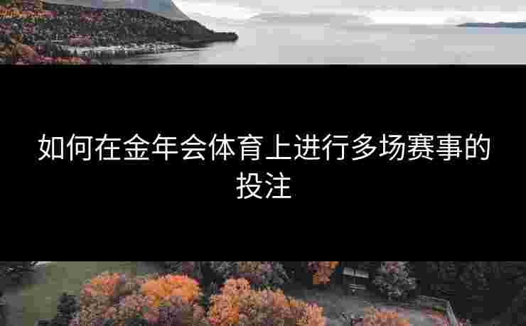 如何在金年会体育上进行多场赛事的投注