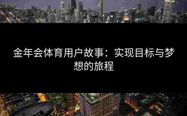 金年会体育用户故事：实现目标与梦想的旅程