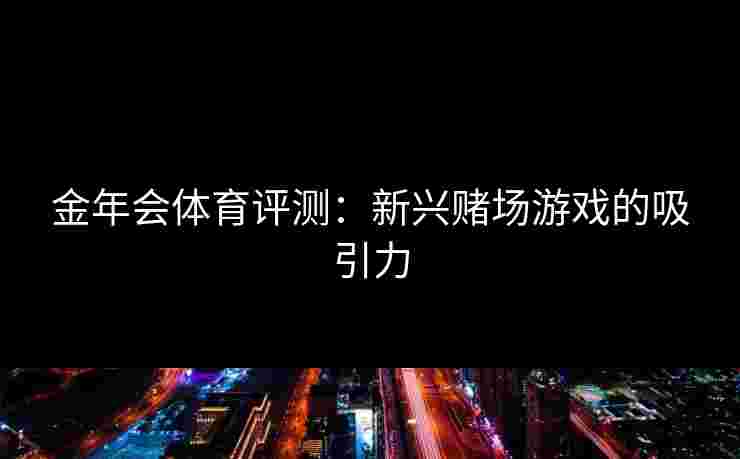 金年会体育评测：新兴赌场游戏的吸引力