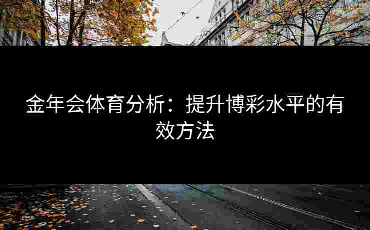 金年会体育分析：提升博彩水平的有效方法